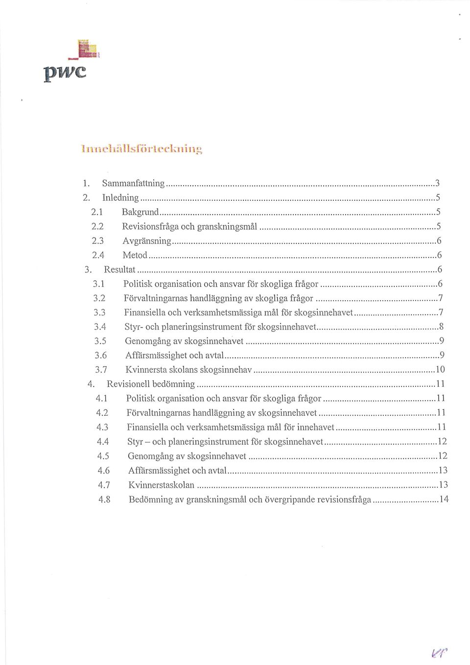 4 Styr- och planeringsinstrument för skogsilmehavet.. 8 3.5 Genomgång av skogsinnehavet 9 3.6 Affärsmässighet och avtal 9 3.7 Kvilmersta skolans skogsinnehav 10 4. Revisionell bedömning 11 4.