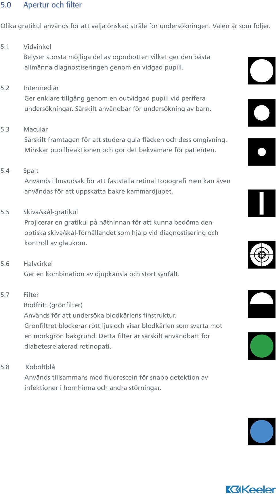 2 Intermediär Ger enklare tillgång genom en outvidgad pupill vid perifera undersökningar. Särskilt användbar för undersökning av barn. 5.