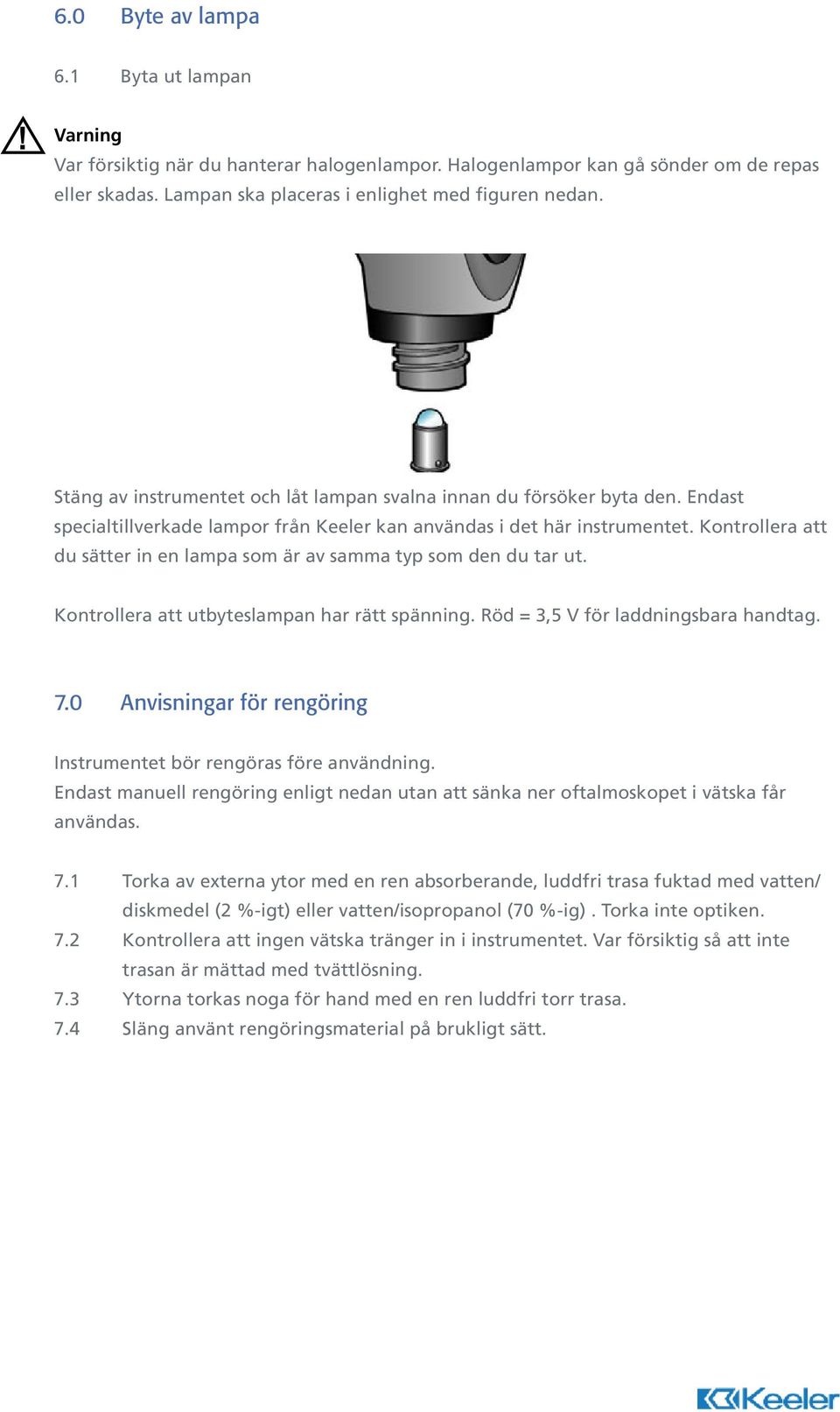 Kontrollera att du sätter in en lampa som är av samma typ som den du tar ut. Kontrollera att utbyteslampan har rätt spänning. Röd = 3,5 V för laddningsbara handtag. 7.