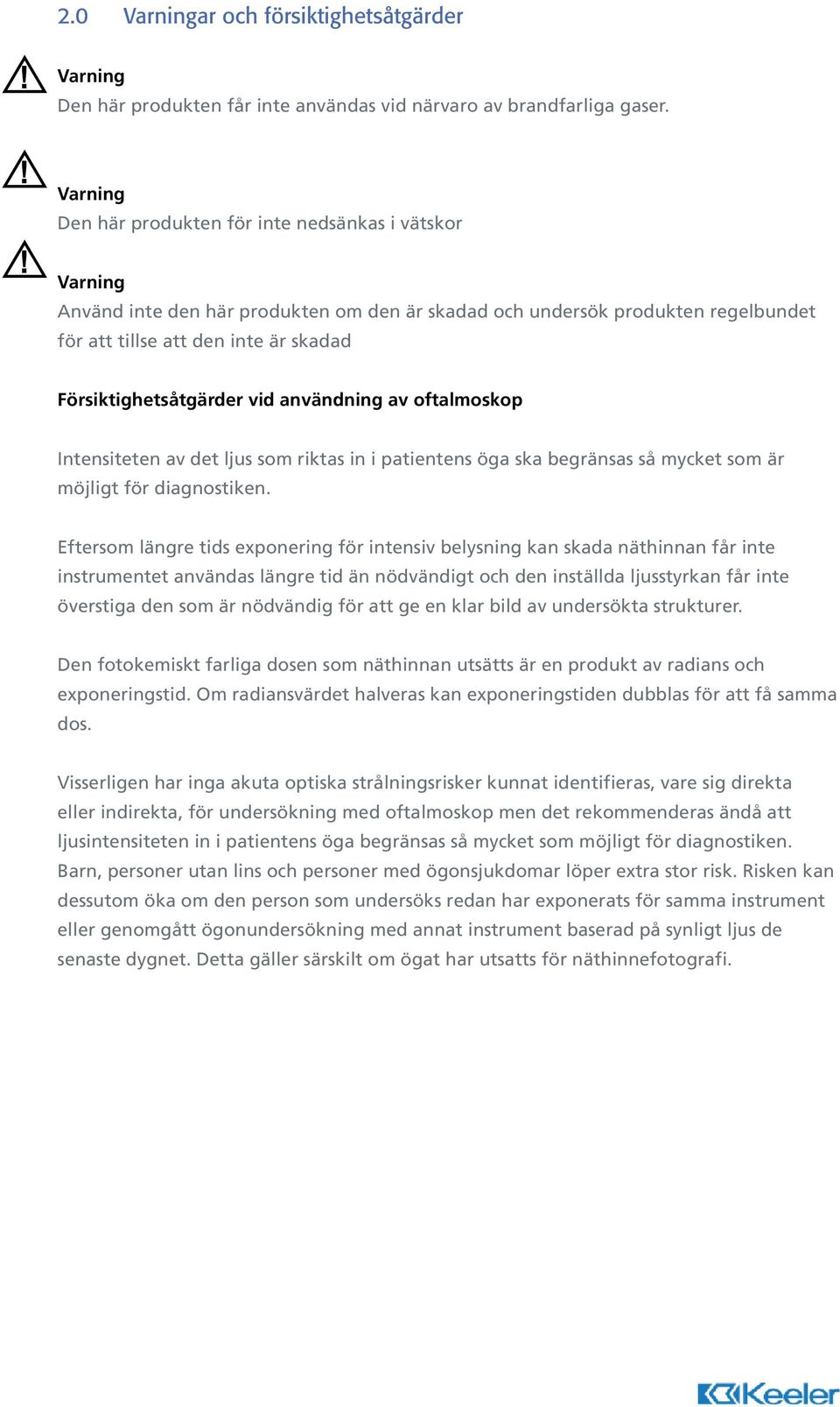 Försiktighetsåtgärder vid användning av oftalmoskop Intensiteten av det ljus som riktas in i patientens öga ska begränsas så mycket som är möjligt för diagnostiken.