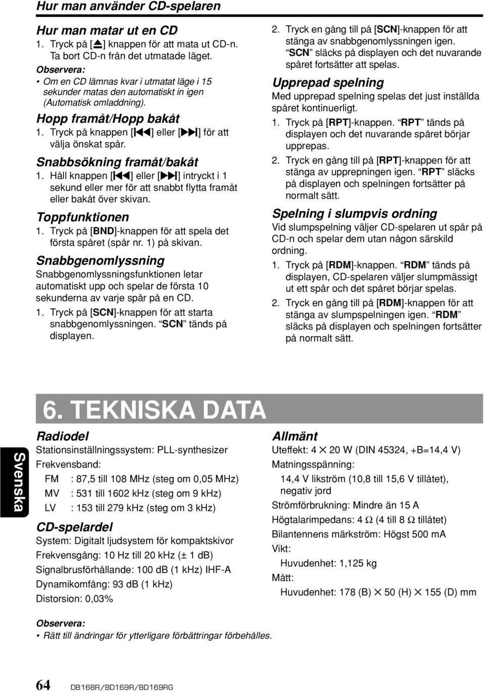 Snabbsökning framåt/bakåt 1. Håll knappen [å] eller [ ] intryckt i 1 sekund eller mer för att snabbt flytta framåt eller bakåt över skivan. Toppfunktionen 1.