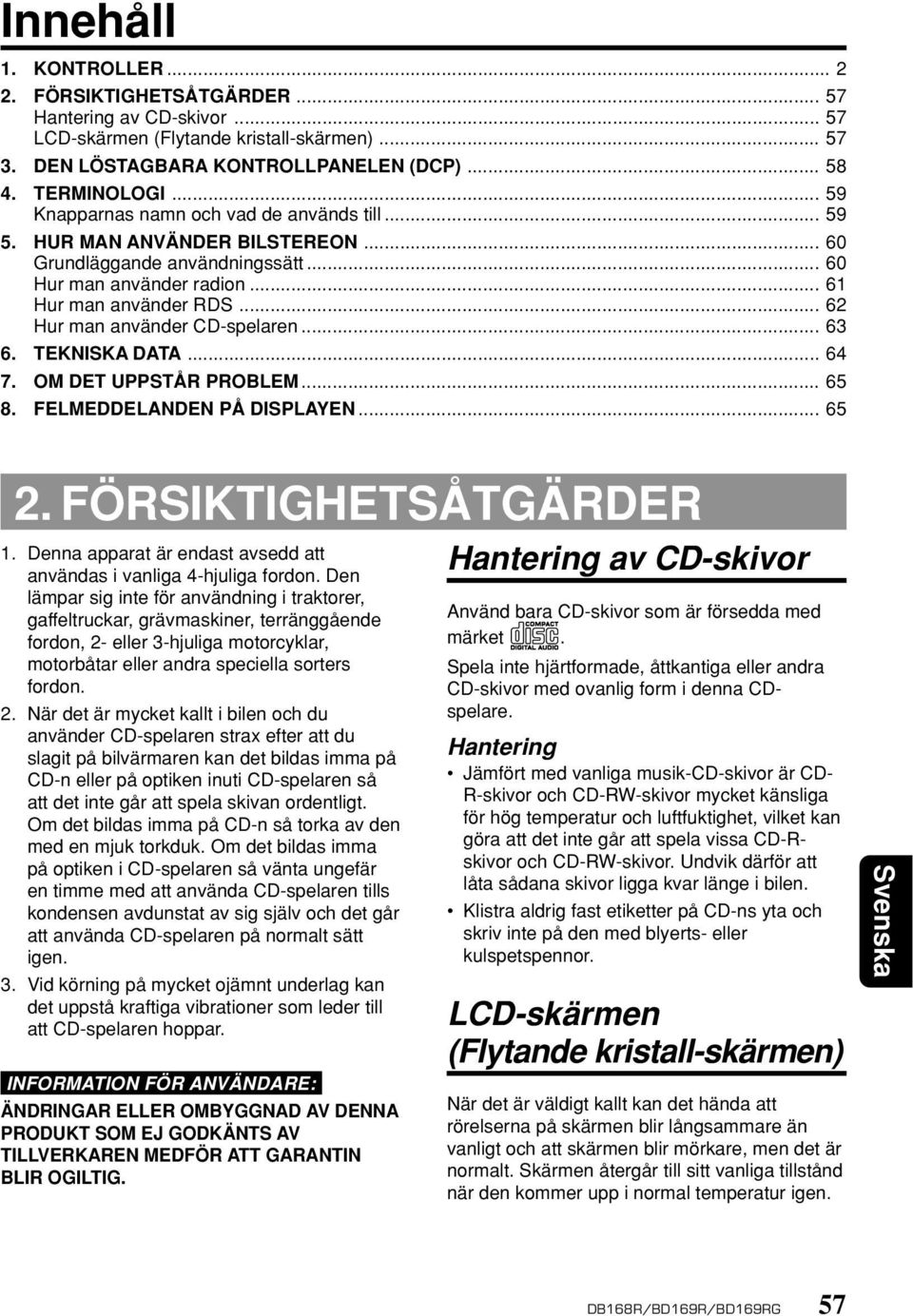 .. 62 Hur man använder CD-spelaren... 63 6. TEKNISKA DATA... 64 7. OM DET UPPSTÅR PROBLEM... 65 8. FELMEDDELANDEN PÅ DISPLAYEN... 65 2. FÖRSIKTIGHETSÅTGÄRDER 1.