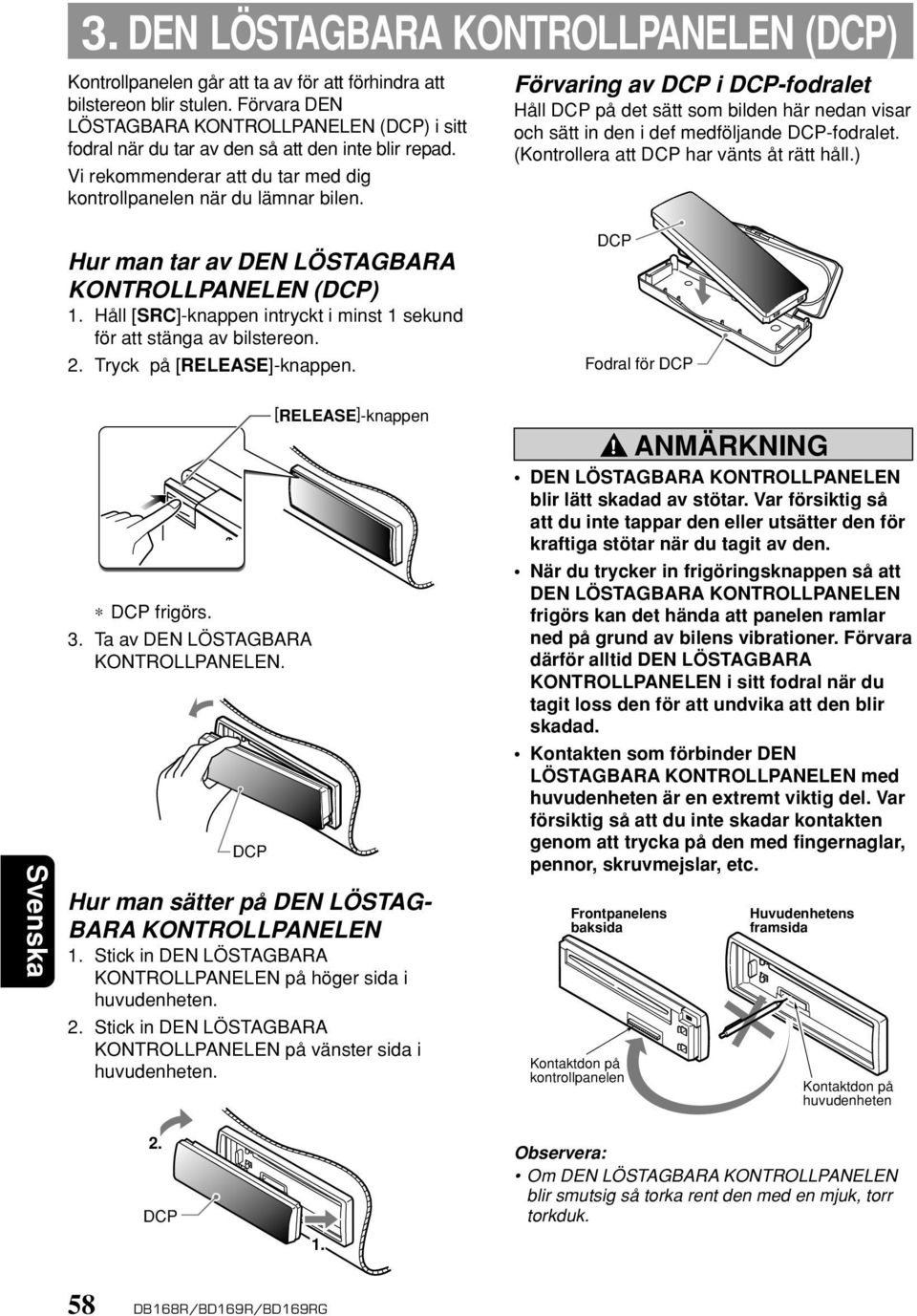 Hur man tar av DEN LÖSTAGBARA KONTROLLPANELEN (DCP) 1. Håll [SRC]-knappen intryckt i minst 1 sekund för att stänga av bilstereon. 2. Tryck på [RELEASE]-knappen.