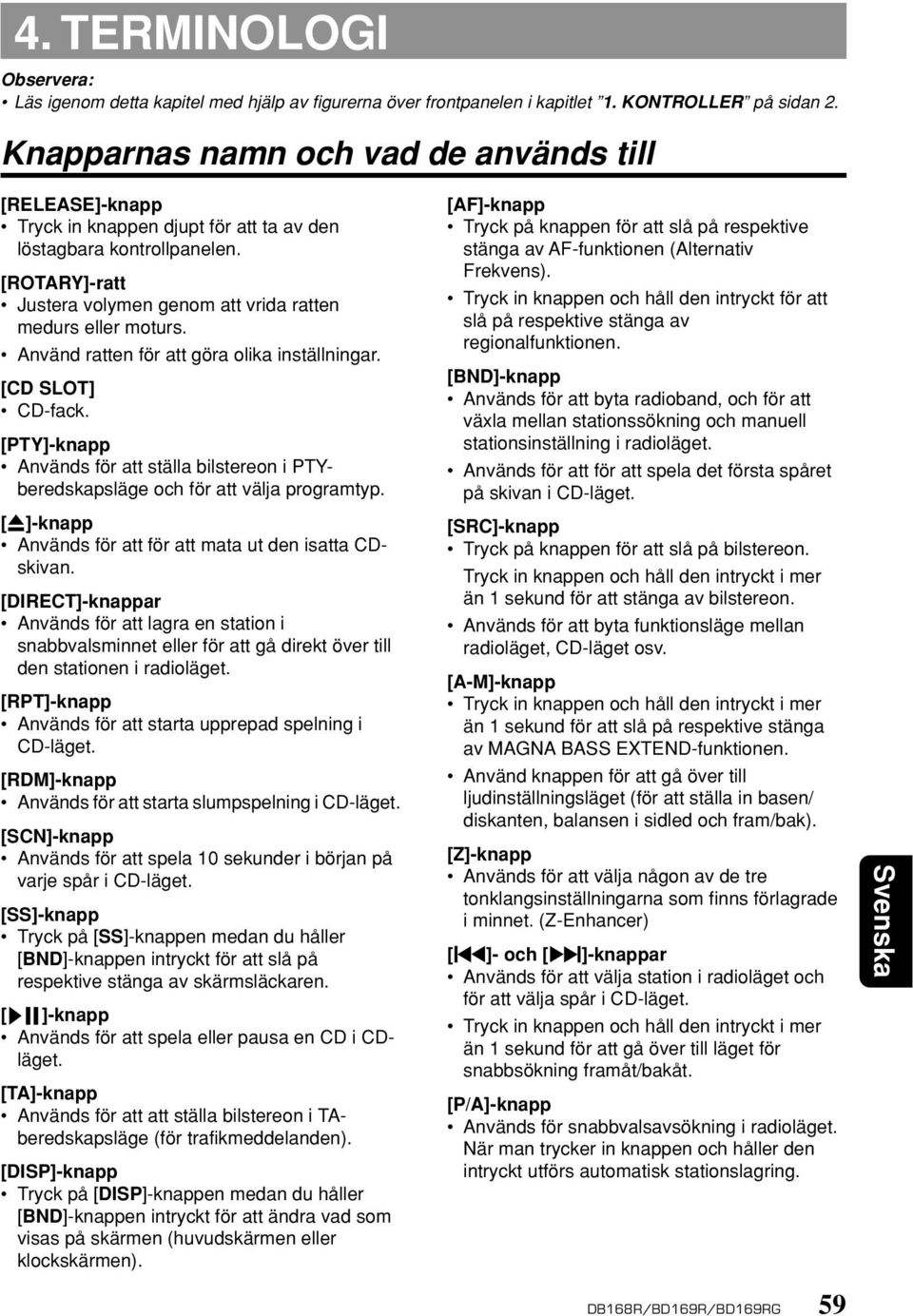 Använd ratten för att göra olika inställningar. [CD SLOT] CD-fack. [PTY]-knapp Används för att ställa bilstereon i PTYberedskapsläge och för att välja programtyp.