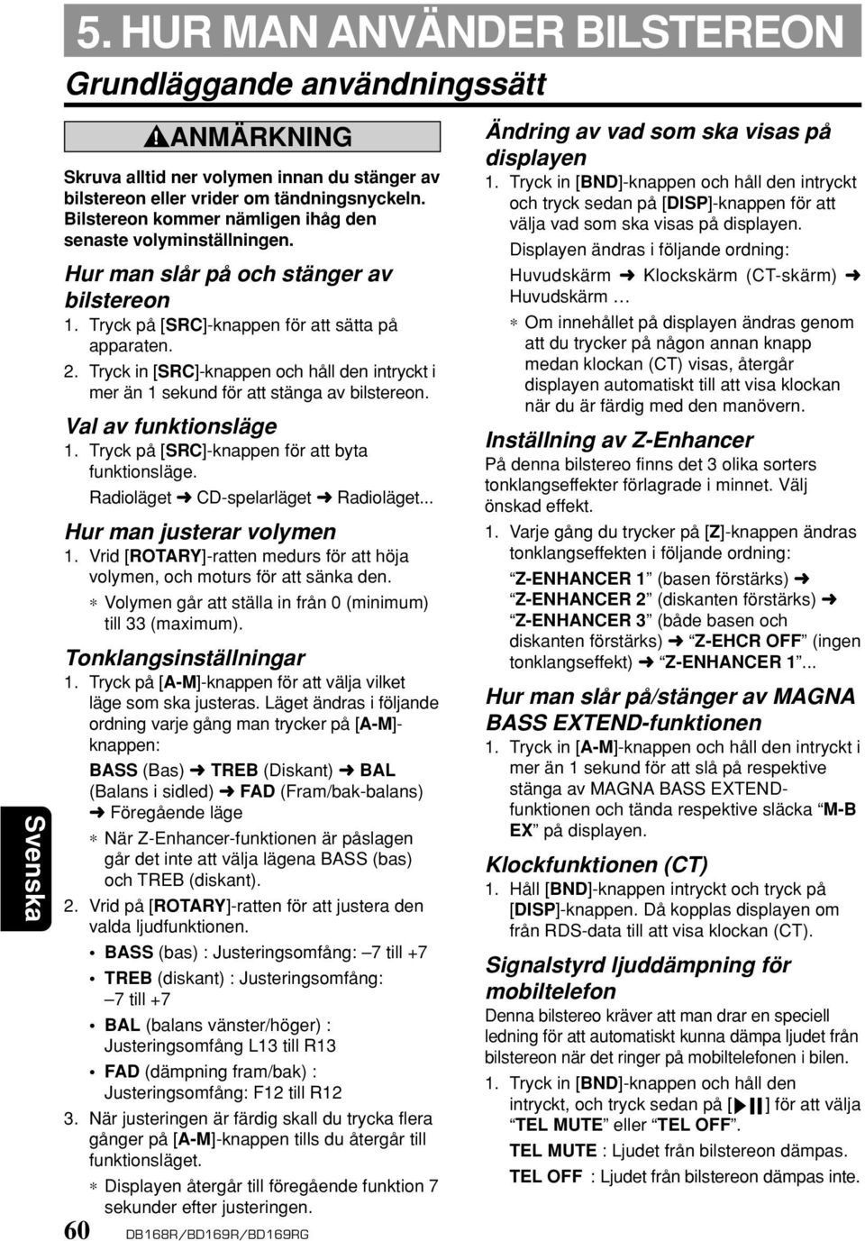 Tryck in [SRC]-knappen och håll den intryckt i mer än 1 sekund för att stänga av bilstereon. Val av funktionsläge 1. Tryck på [SRC]-knappen för att byta funktionsläge.