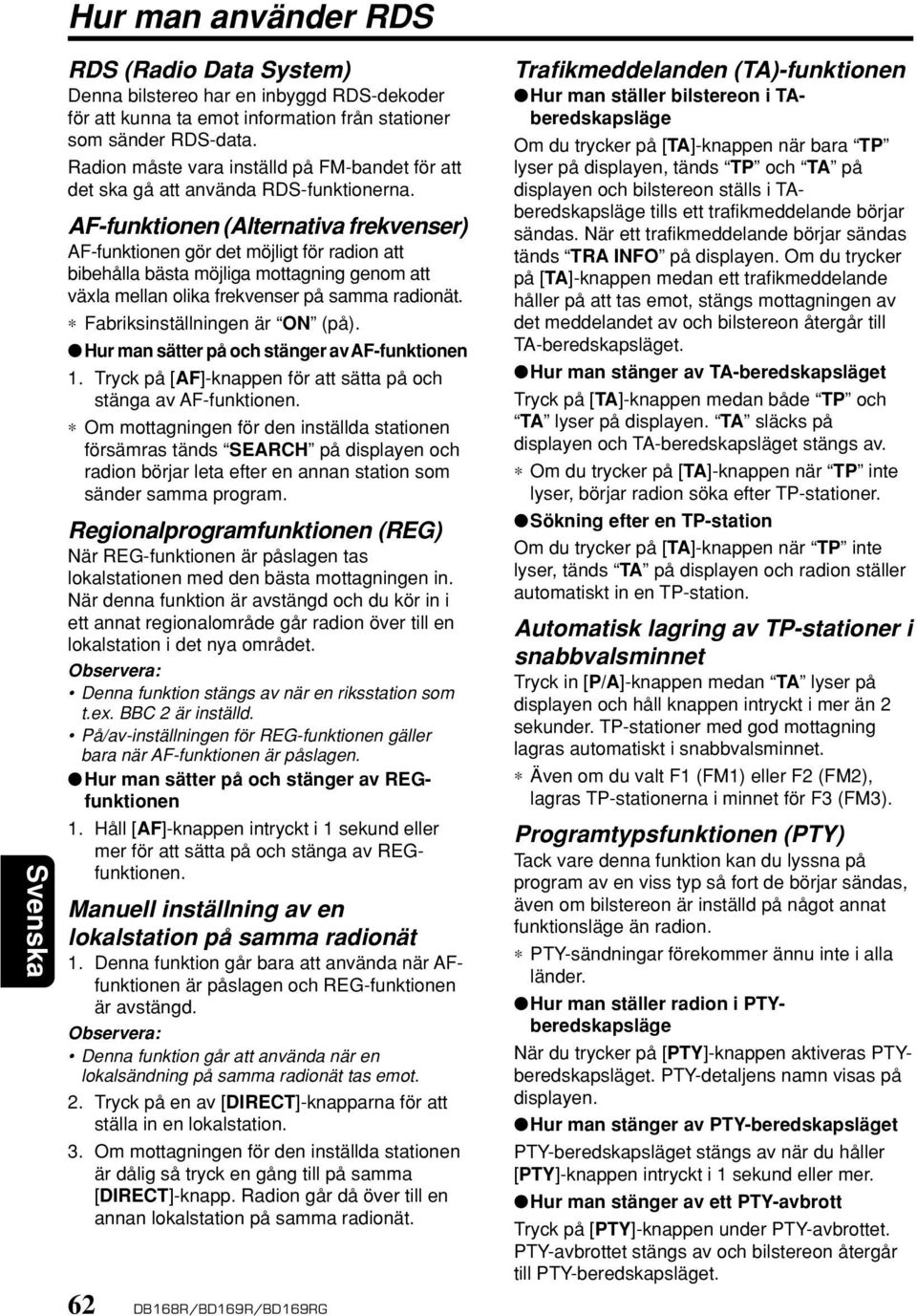 AF-funktionen (Alternativa frekvenser) AF-funktionen gör det möjligt för radion att bibehålla bästa möjliga mottagning genom att växla mellan olika frekvenser på samma radionät.