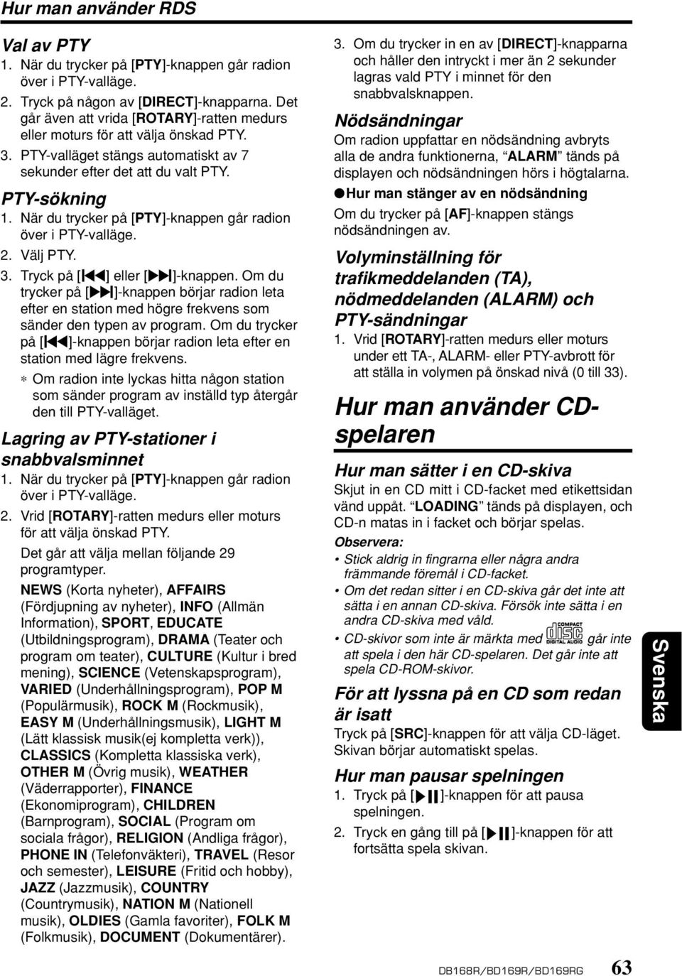 När du trycker på [PTY]-knappen går radion över i PTY-valläge. 2. Välj PTY. 3. Tryck på [å] eller [ ]-knappen.