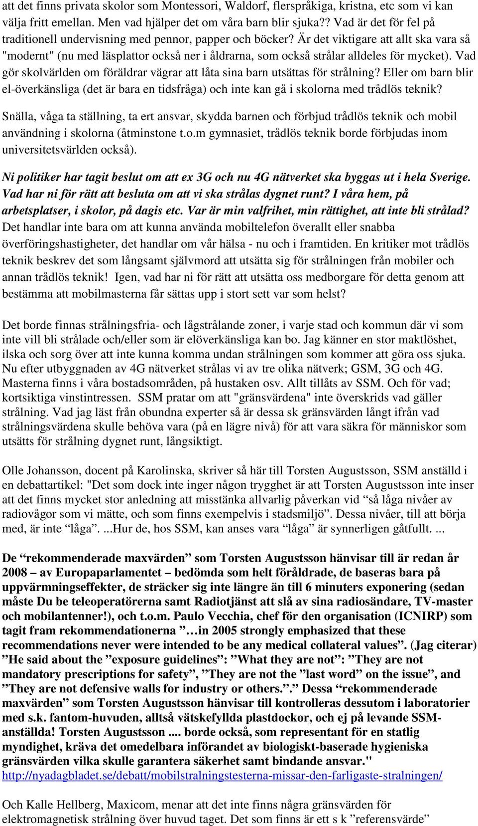 Är det viktigare att allt ska vara så "modernt" (nu med läsplattor också ner i åldrarna, som också strålar alldeles för mycket).