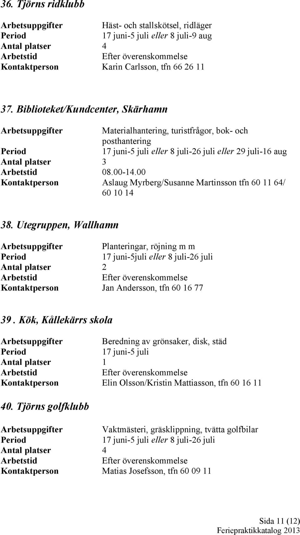 00 Kontaktperson Aslaug Myrberg/Susanne Martinsson tfn 60 11 64/ 60 10 14 38.