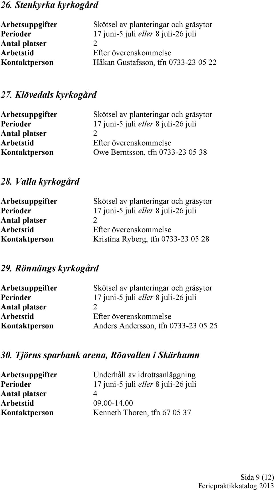 Valla kyrkogård Arbetsuppgifter Skötsel av planteringar och gräsytor er Kontaktperson Kristina Ryberg, tfn 0733-23 05 28 29.