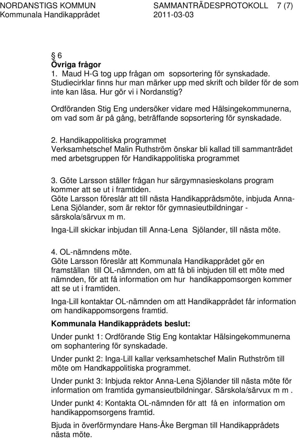 Ordföranden Stig Eng undersöker vidare med Hälsingekommunerna, om vad som är på gång, beträffande sopsortering för synskadade. 2.