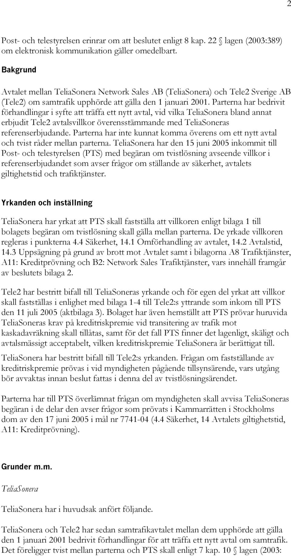 Parterna har bedrivit förhandlingar i syfte att träffa ett nytt avtal, vid vilka TeliaSonera bland annat erbjudit Tele2 avtalsvillkor överensstämmande med TeliaSoneras referenserbjudande.