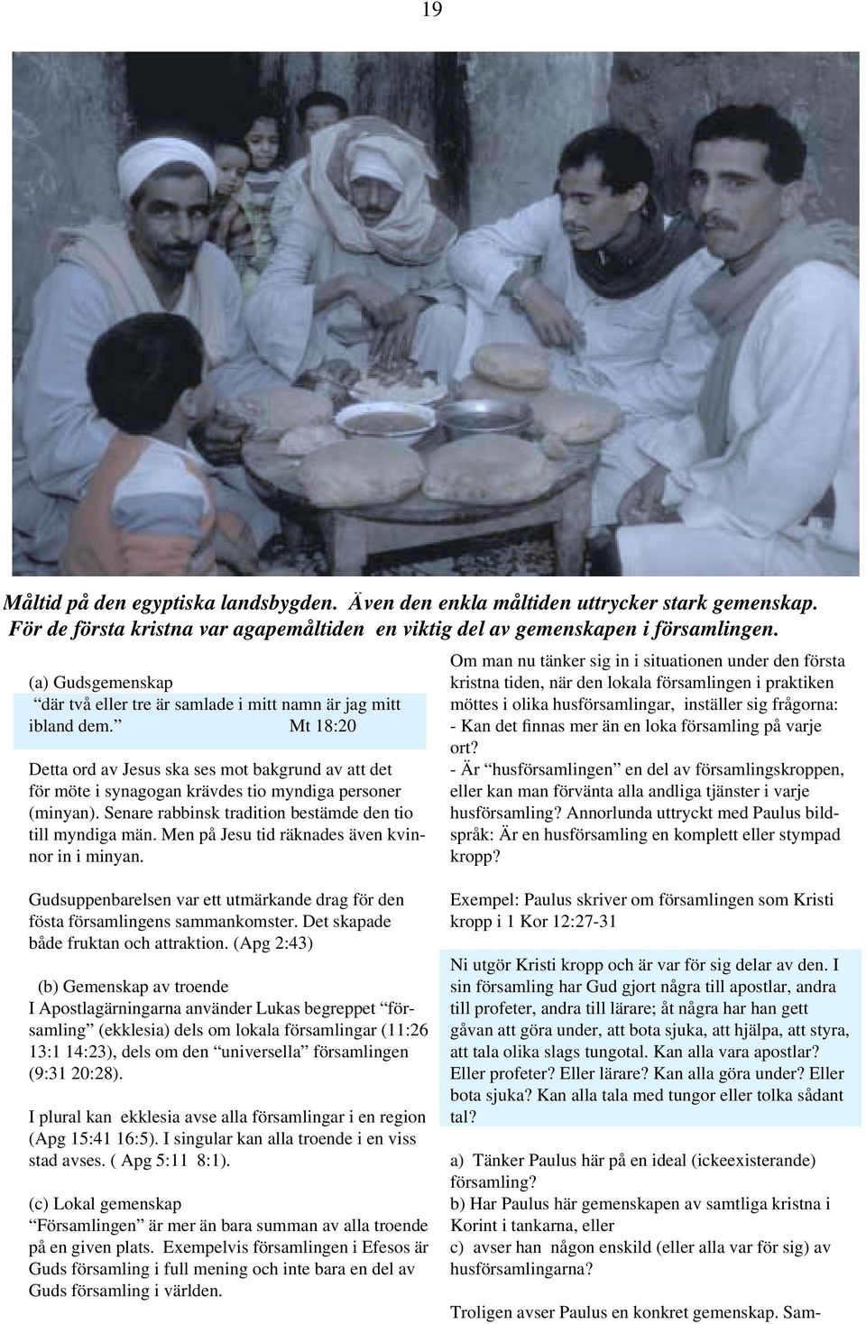 Mt 18:20 Detta ord av Jesus ska ses mot bakgrund av att det för möte i synagogan krävdes tio myndiga personer (minyan). Senare rabbinsk tradition bestämde den tio till myndiga män.