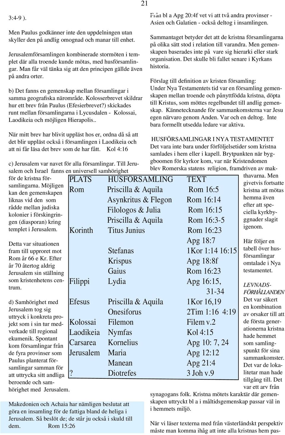 b) Det fanns en gemenskap mellan församlingar i samma geografiska närområde. Kolosserbrevet skildrar hur ett brev från Paulus (Efesierbrevet?