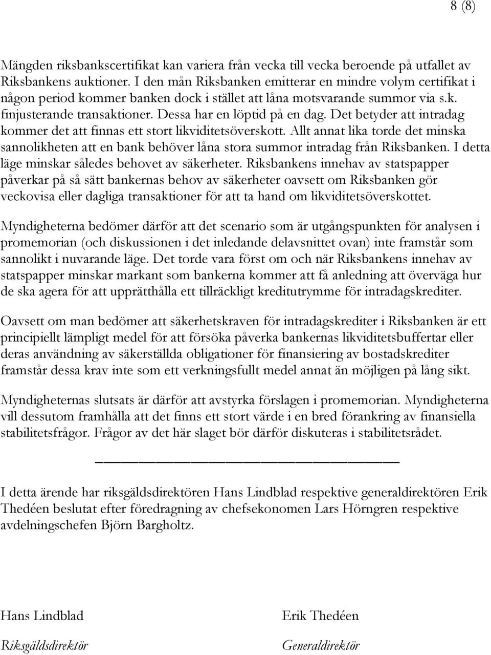 Det betyder att intradag kommer det att finnas ett stort likviditetsöverskott. Allt annat lika torde det minska sannolikheten att en bank behöver låna stora summor intradag från Riksbanken.