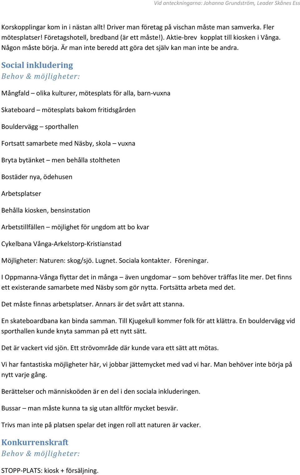 Social inkludering Mångfald olika kulturer, mötesplats för alla, barn-vuxna Skateboard mötesplats bakom fritidsgården Bouldervägg sporthallen Fortsatt samarbete med Näsby, skola vuxna Bryta bytänket
