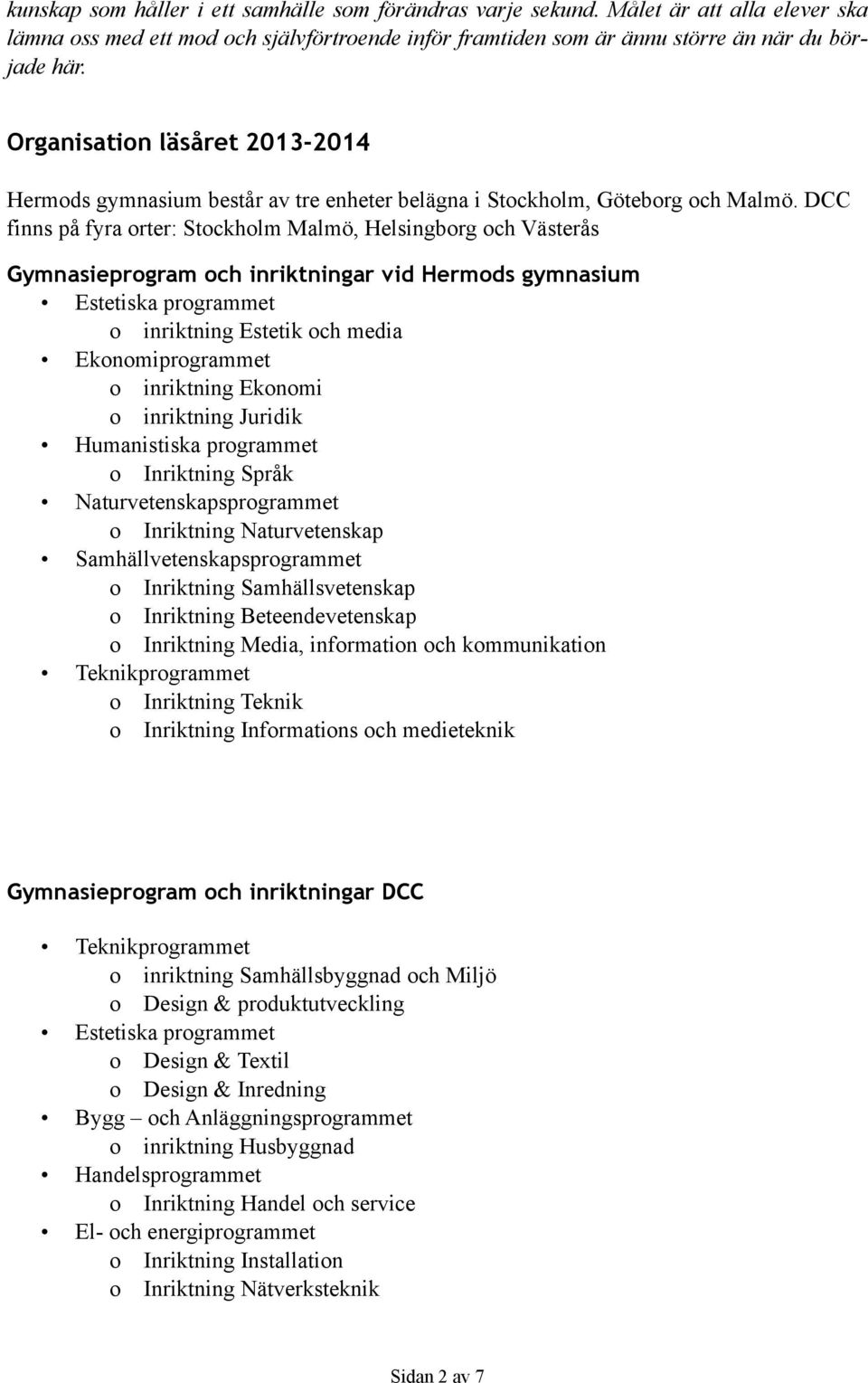 DCC finns på fyra orter: Stockholm Malmö, Helsingborg och Västerås Gymnasieprogram och inriktningar vid Hermods gymnasium Estetiska programmet o inriktning Estetik och media Ekonomiprogrammet o