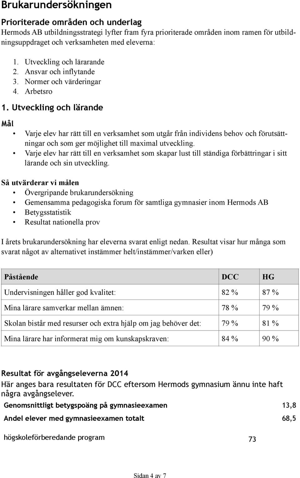 Utveckling och lärande Mål Varje elev har rätt till en verksamhet som utgår från individens behov och förutsättningar och som ger möjlighet till maximal utveckling.