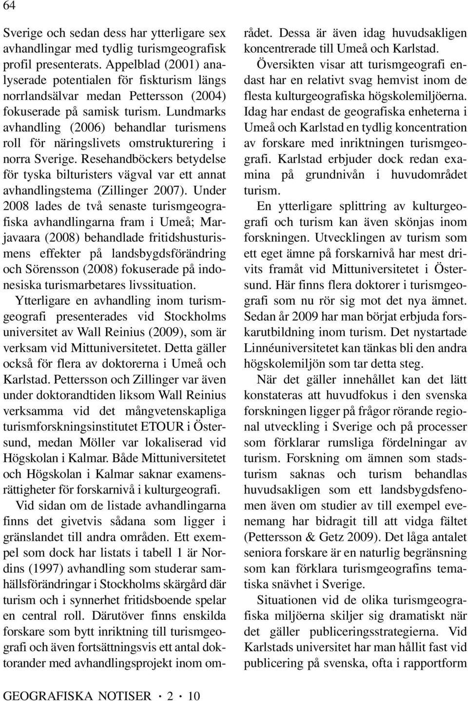 Lundmarks avhandling (2006) behandlar turismens roll för näringslivets omstrukturering i norra Sverige.
