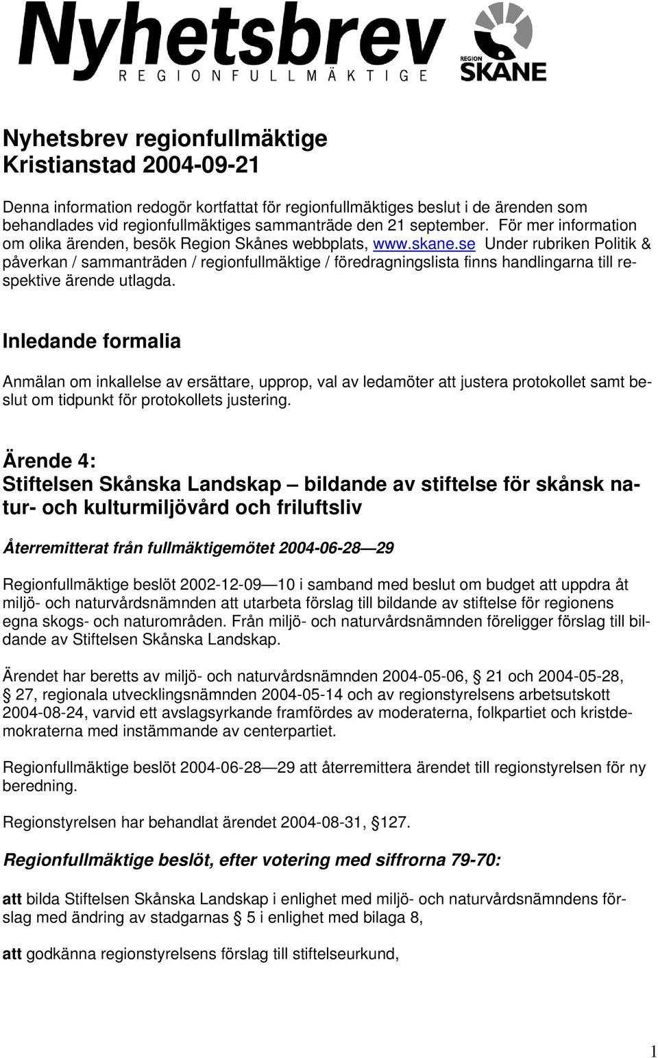 se Under rubriken Politik & påverkan / sammanträden / regionfullmäktige / föredragningslista finns handlingarna till respektive ärende utlagda.
