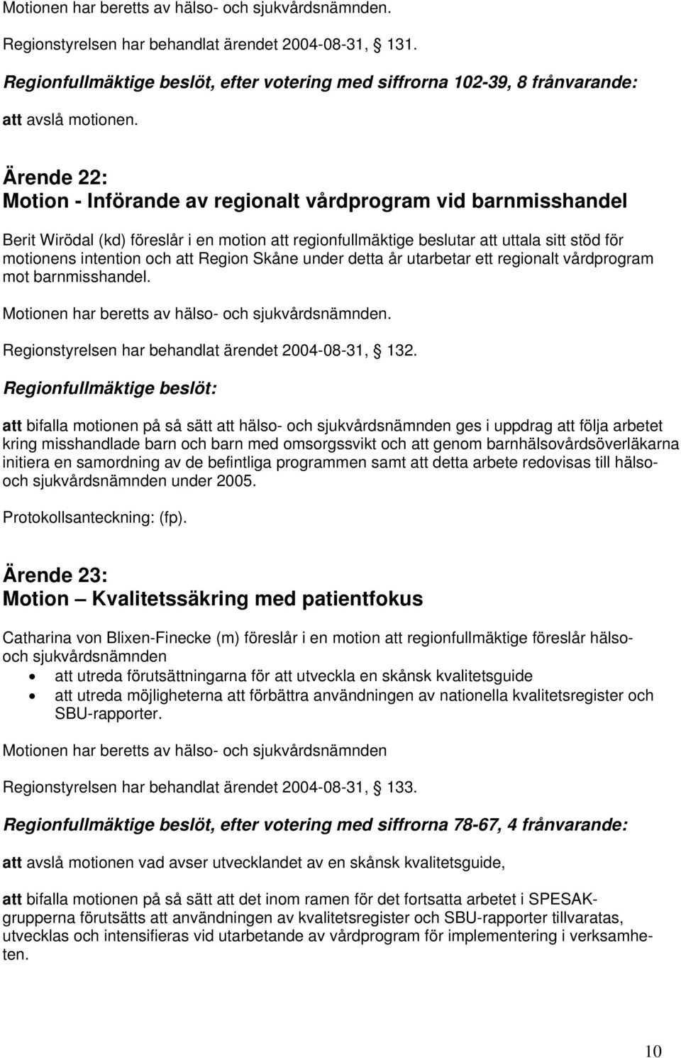 Ärende 22: Motion - Införande av regionalt vårdprogram vid barnmisshandel Berit Wirödal (kd) föreslår i en motion att regionfullmäktige beslutar att uttala sitt stöd för motionens intention och att