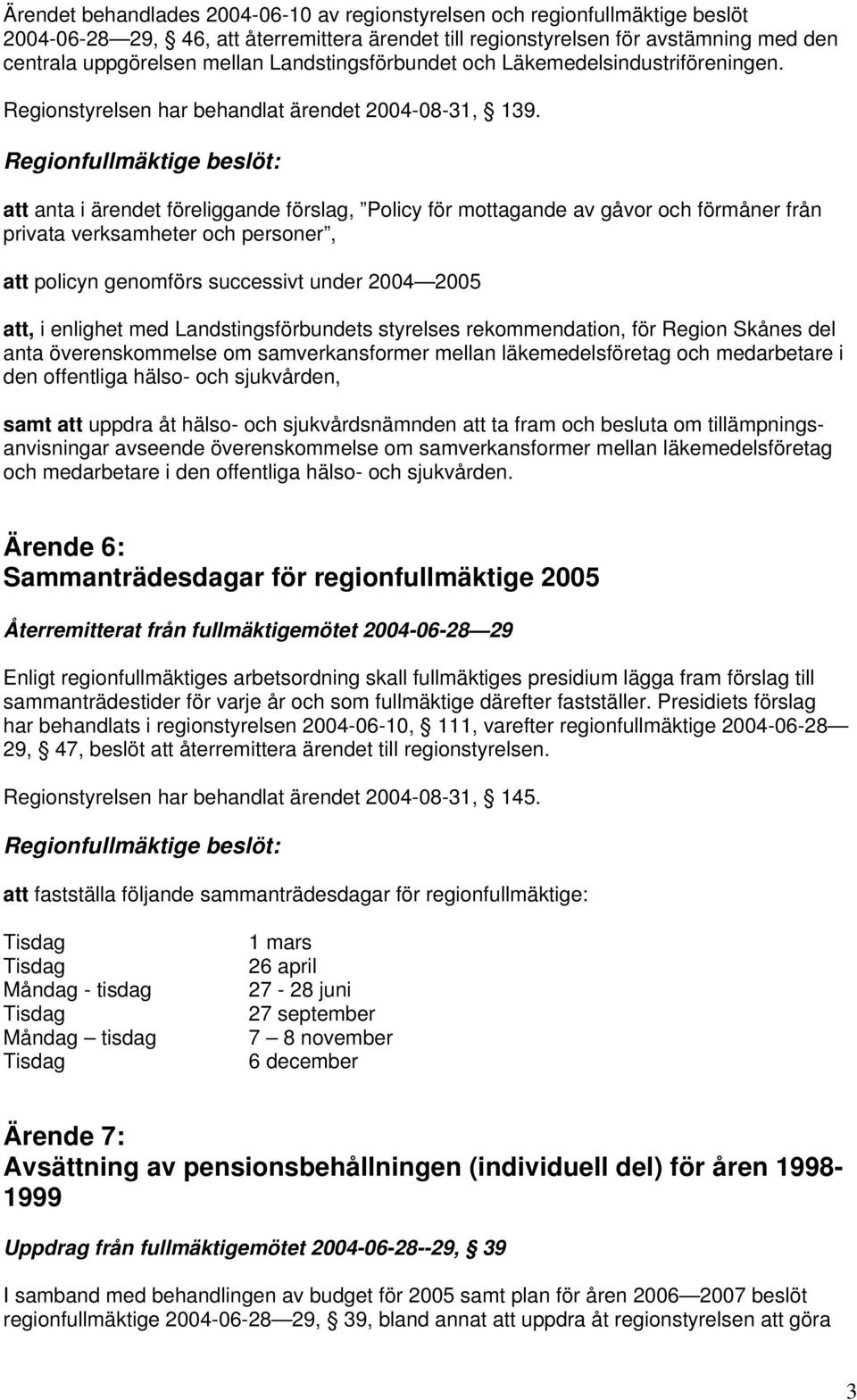 att anta i ärendet föreliggande förslag, Policy för mottagande av gåvor och förmåner från privata verksamheter och personer, att policyn genomförs successivt under 2004 2005 att, i enlighet med