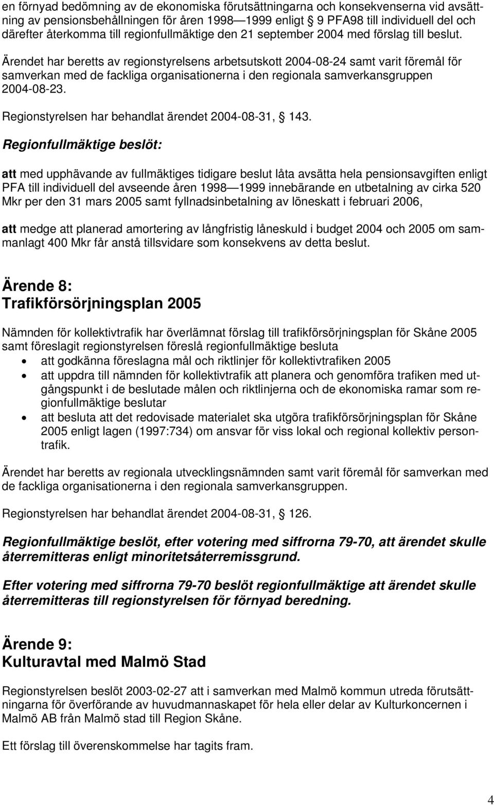 Ärendet har beretts av regionstyrelsens arbetsutskott 2004-08-24 samt varit föremål för samverkan med de fackliga organisationerna i den regionala samverkansgruppen 2004-08-23.