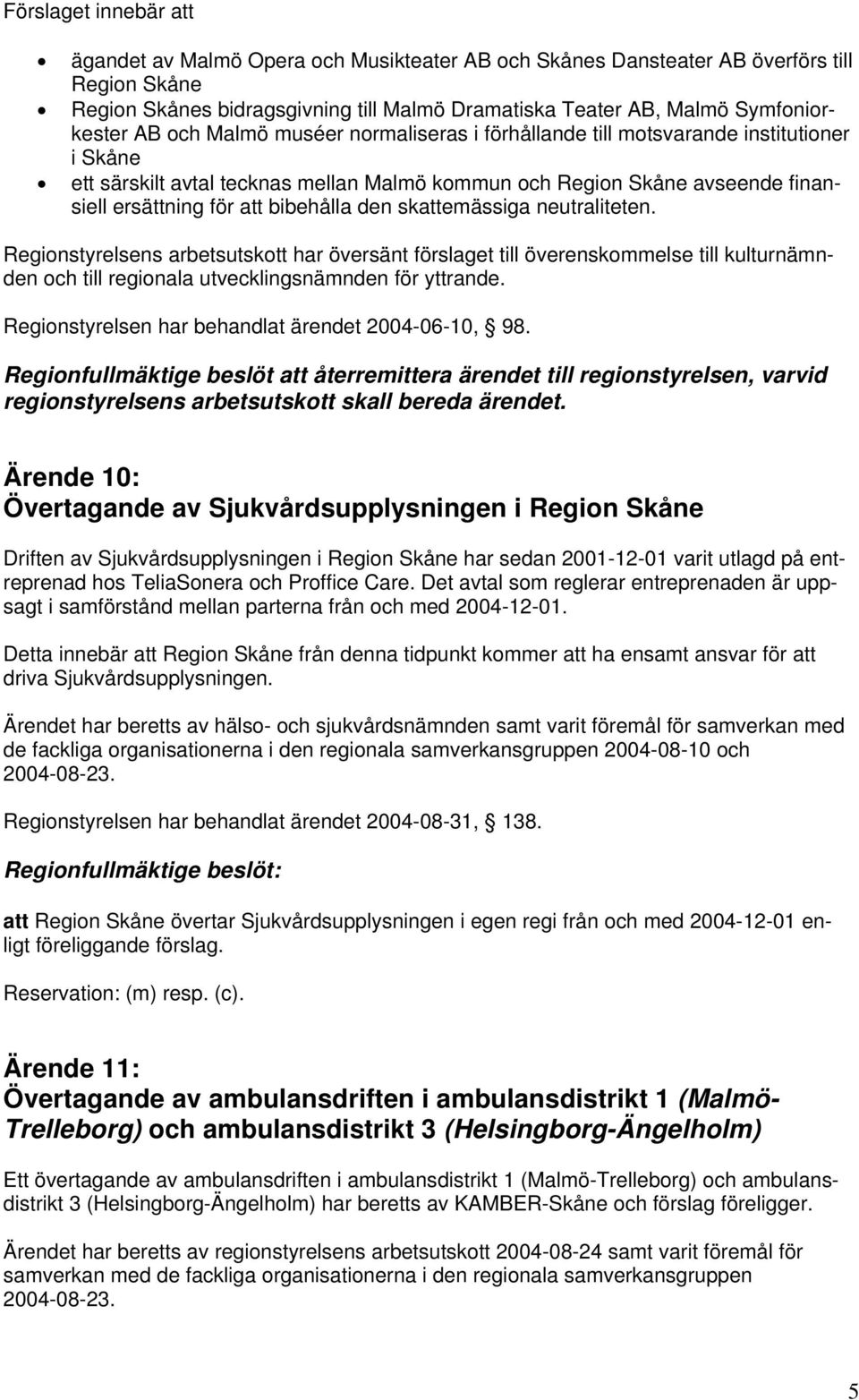 den skattemässiga neutraliteten. Regionstyrelsens arbetsutskott har översänt förslaget till överenskommelse till kulturnämnden och till regionala utvecklingsnämnden för yttrande.