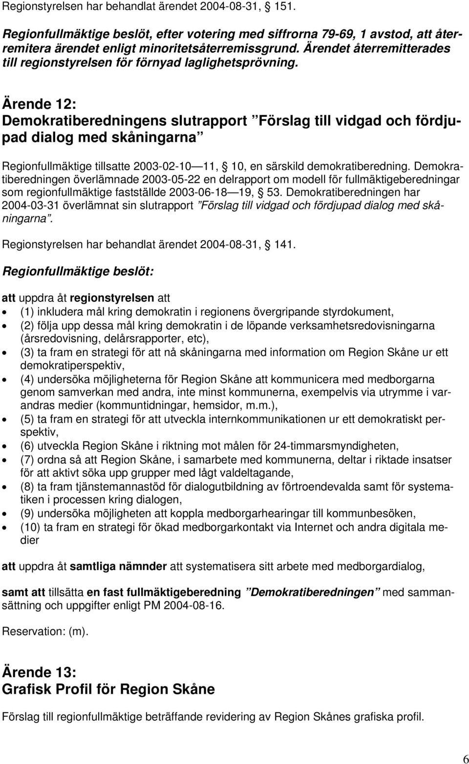Ärende 12: Demokratiberedningens slutrapport Förslag till vidgad och fördjupad dialog med skåningarna Regionfullmäktige tillsatte 2003-02-10 11, 10, en särskild demokratiberedning.