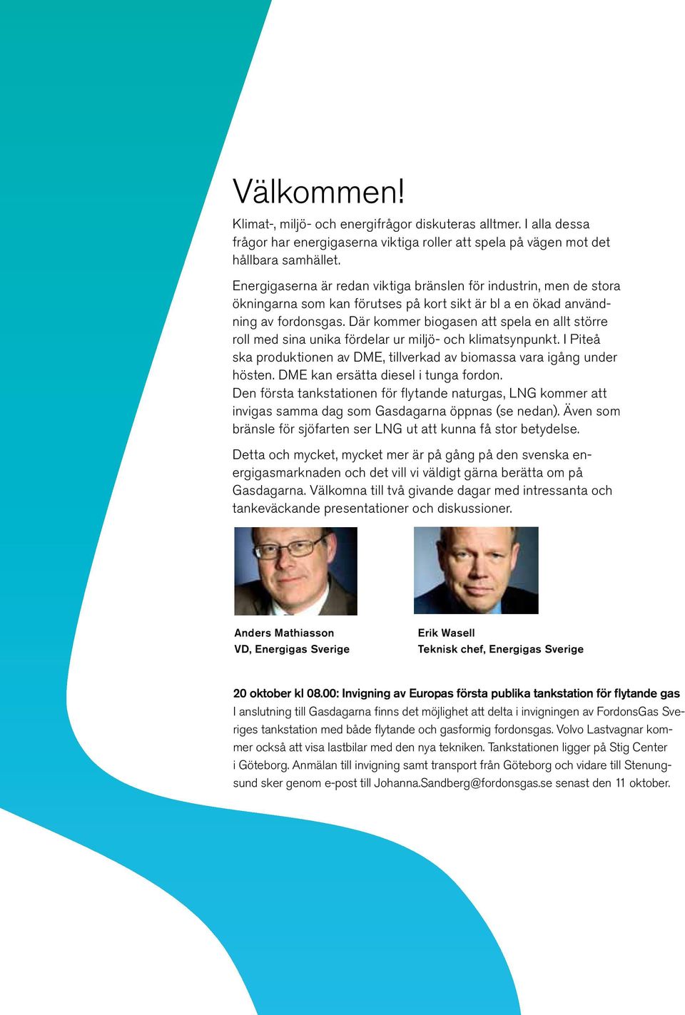 Där kommer biogasen att spela en allt större roll med sina unika fördelar ur miljö- och klimatsynpunkt. I Piteå ska produktionen av DME, tillverkad av biomassa vara igång under hösten.