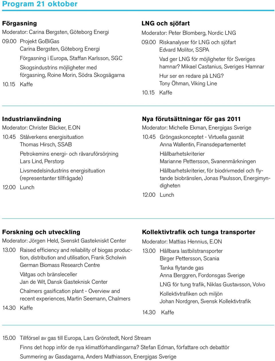 15 Kaffe LNG och sjöfart Moderator: Peter Blomberg, Nordic LNG 09.00 Riskanalyser för LNG och sjöfart Edvard Molitor, SSPA Vad ger LNG för möjligheter för Sveriges hamnar?
