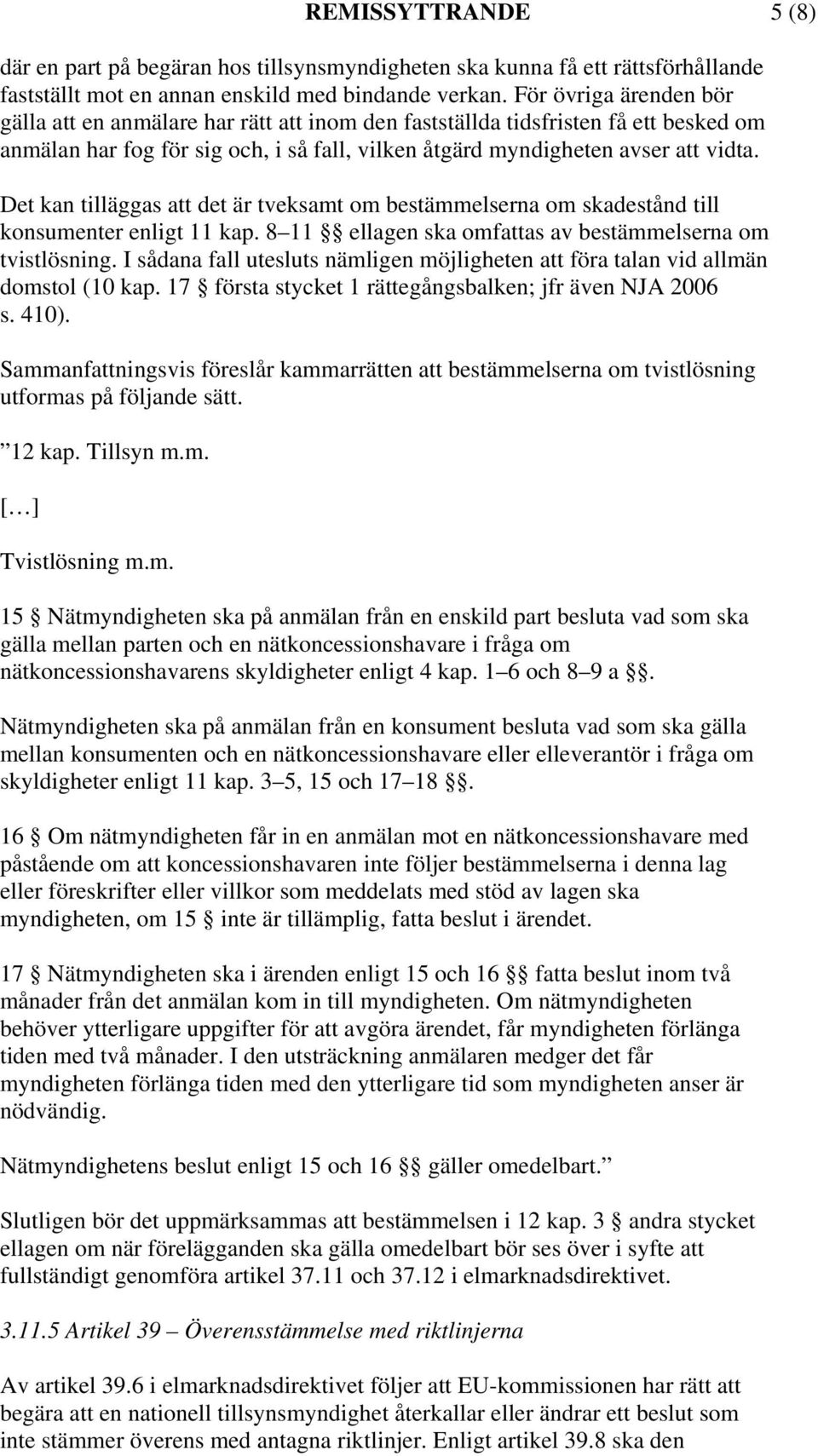 Det kan tilläggas att det är tveksamt om bestämmelserna om skadestånd till konsumenter enligt 11 kap. 8 11 ellagen ska omfattas av bestämmelserna om tvistlösning.