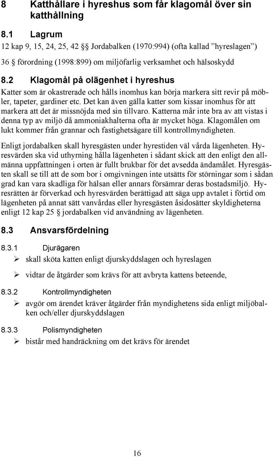 2 Klagomål på olägenhet i hyreshus Katter som är okastrerade och hålls inomhus kan börja markera sitt revir på möbler, tapeter, gardiner etc.