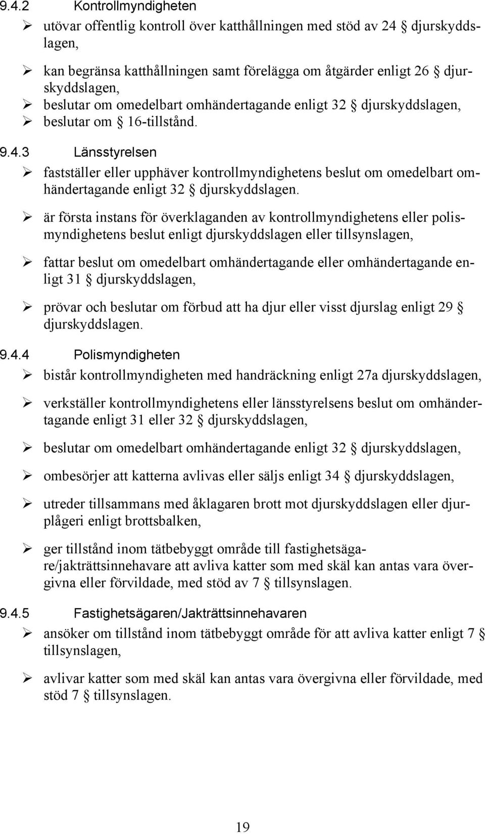 3 Länsstyrelsen fastställer eller upphäver kontrollmyndighetens beslut om omedelbart omhändertagande enligt 32 djurskyddslagen.