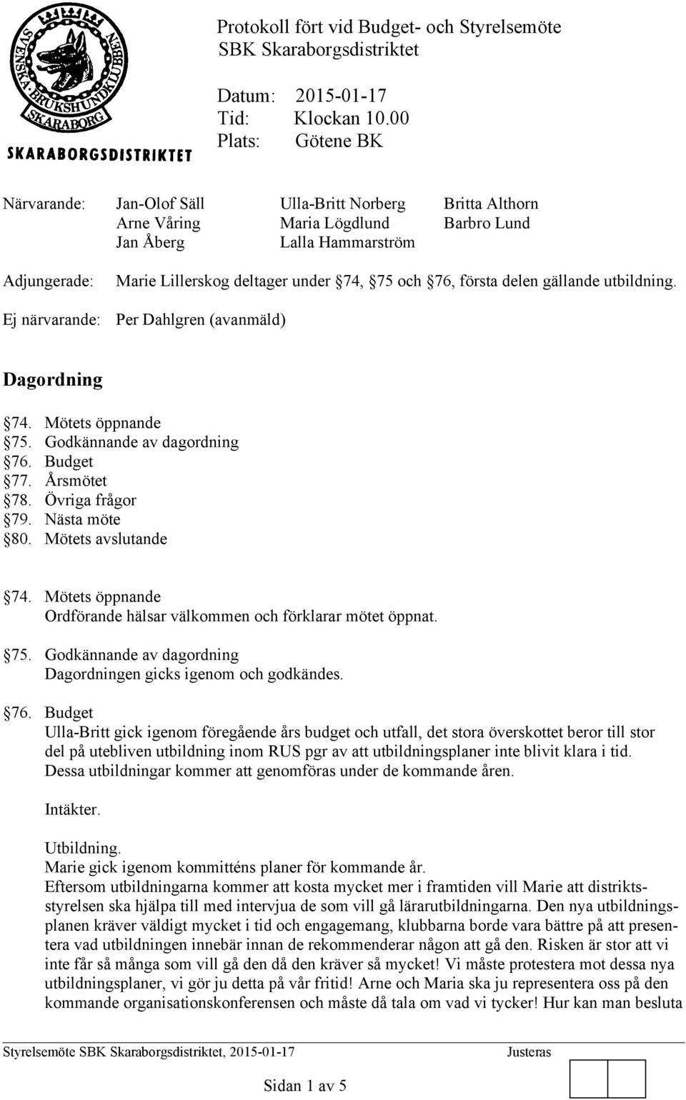deltager under 74, 75 och 76, första delen gällande utbildning. Per Dahlgren (avanmäld) Dagordning 74. Mötets öppnande 75. Godkännande av dagordning 76. Budget 77. Årsmötet 78. Övriga frågor 79.