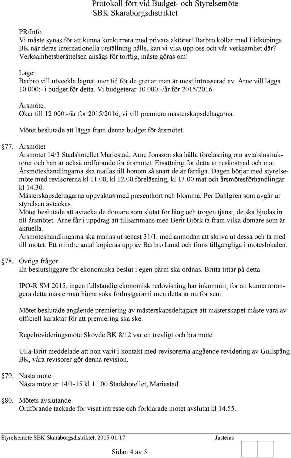 Vi budgeterar 10 000:-/år för 2015/2016. Årsmöte. Ökar till 12 000:-/år för 2015/2016, vi vill premiera mästerskapsdeltagarna. Mötet beslutade att lägga fram denna budget för årsmötet. 77.
