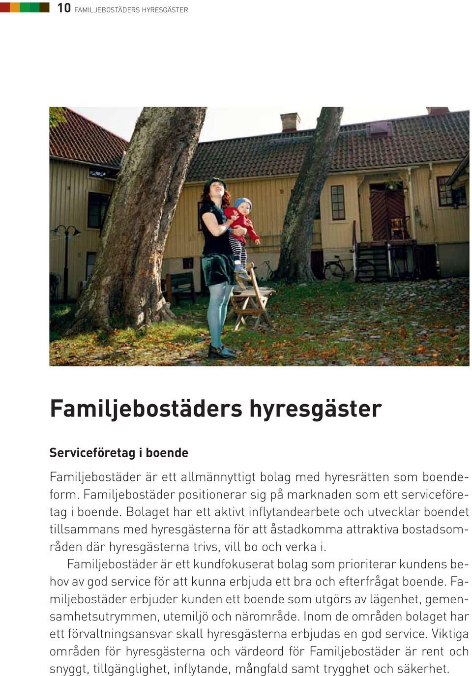 Bolaget har ett aktivt inflytandearbete och utvecklar boendet tillsammans med hyresgästerna för att åstadkomma attraktiva bostadsområden där hyresgästerna trivs, vill bo och verka i.