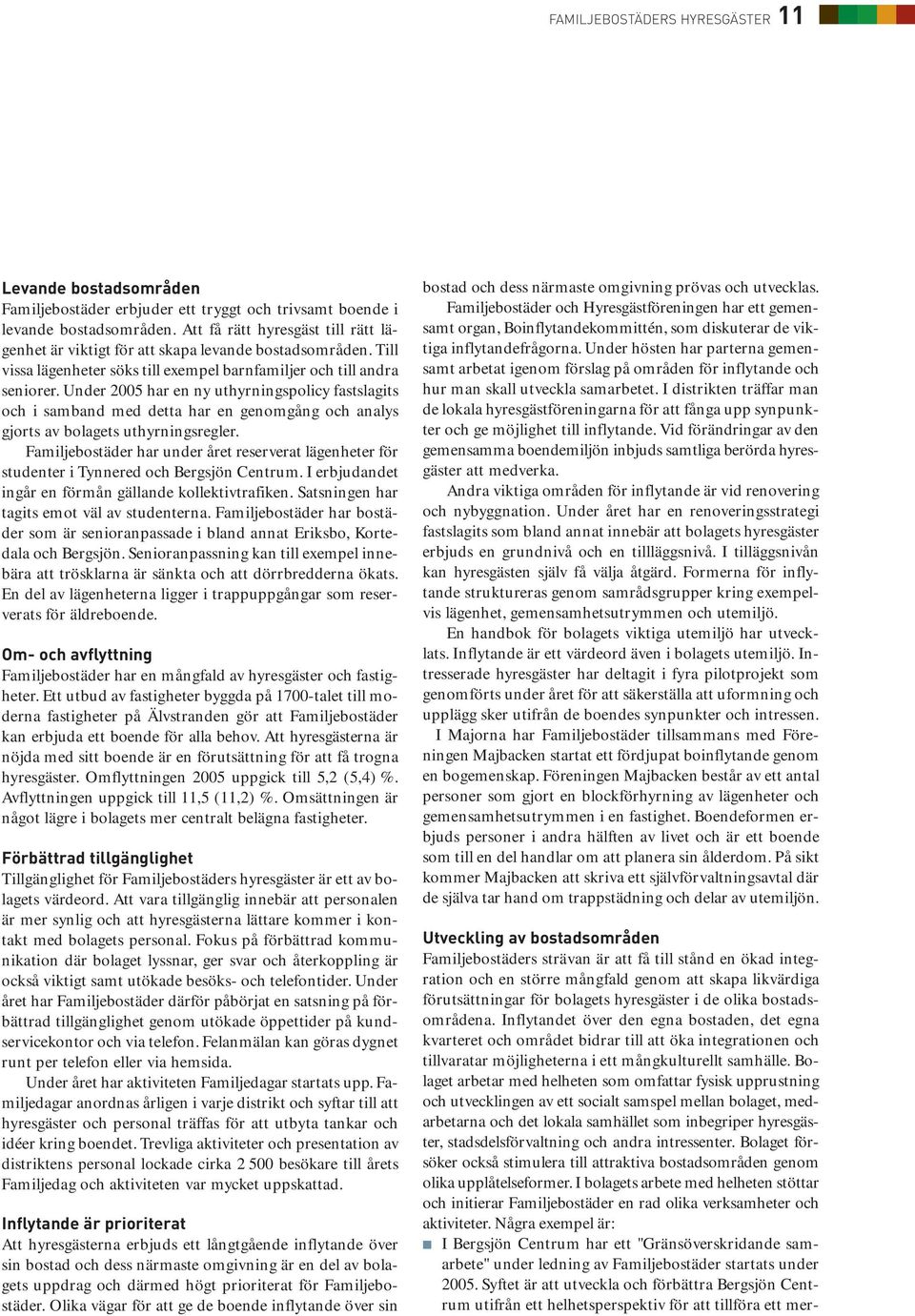 Under 2005 har en ny uthyrningspolicy fastslagits och i samband med detta har en genomgång och analys gjorts av bolagets uthyrningsregler.