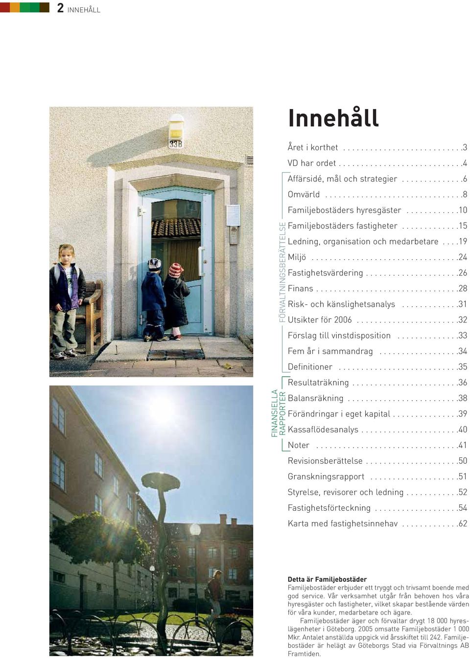 ....................26 Finans................................28 Risk- och känslighetsanalys.............31 Utsikter för 2006.......................32 Förslag till vinstdisposition.
