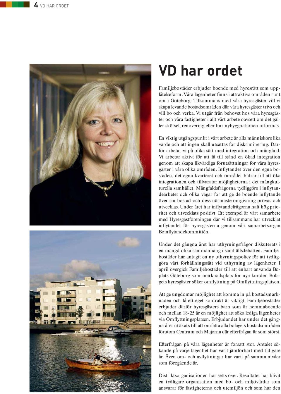 Vi utgår från behovet hos våra hyresgäster och våra fastigheter i allt vårt arbete oavsett om det gäller skötsel, renovering eller hur nybyggnationen utformas.