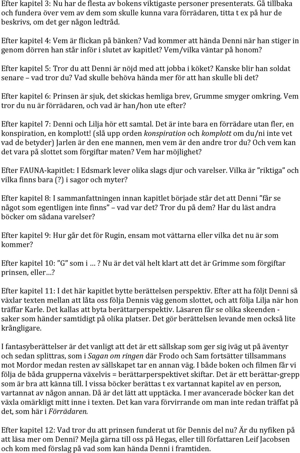 Vad kommer att hända Denni när han stiger in genom dörren han står inför i slutet av kapitlet? Vem/vilka väntar på honom? Efter kapitel 5: Tror du att Denni är nöjd med att jobba i köket?