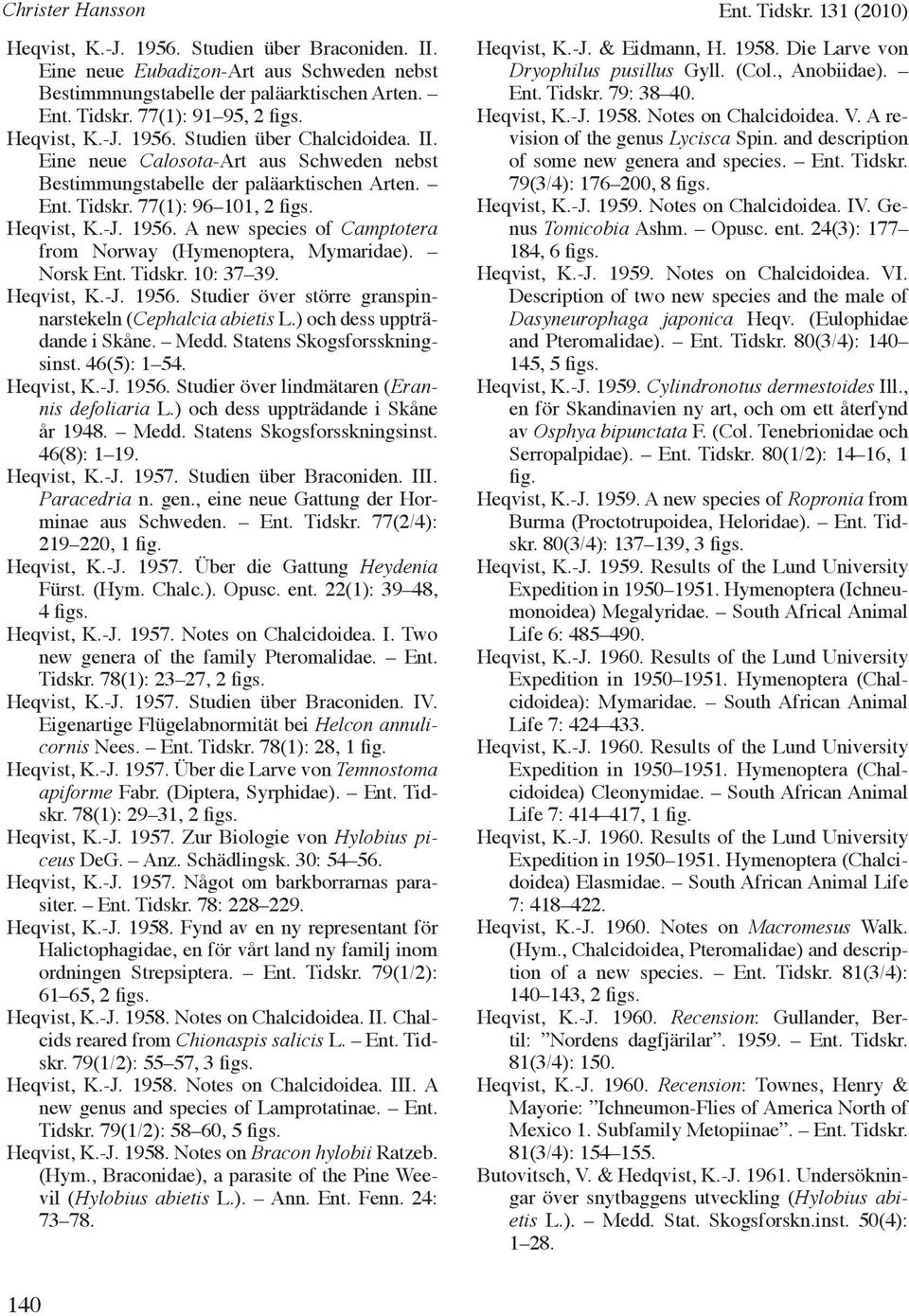 Norsk Ent. Tidskr. 10: 37 39. Heqvist, K.-J. 1956. Studier över större granspinnarstekeln (Cephalcia abietis L.) och dess uppträdande i Skåne. Medd. Statens Skogsforsskningsinst. 46(5): 1 54.