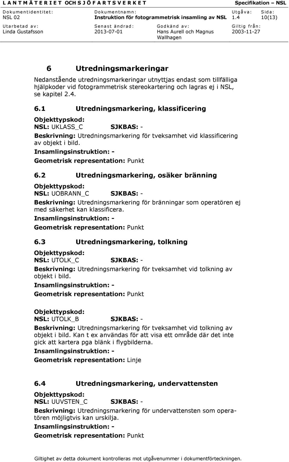 Geometrisk representation: Punkt 6.3 Utredningsmarkering, tolkning NSL: UTOLK_C SJKBAS: - Beskrivning: Utredningsmarkering för tveksamhet vid tolkning av objekt i bild.