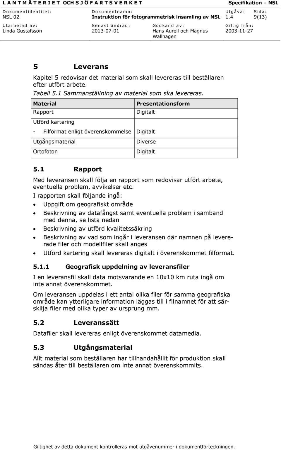 1 Rapport Med leveransen skall följa en rapport som redovisar utfört arbete, eventuella problem, avvikelser etc.