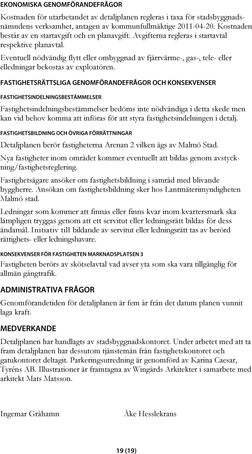 Eventuell nödvändig flytt eller ombyggnad av fjärrvärme-, gas-, tele- eller elledningar bekostas av exploatören.