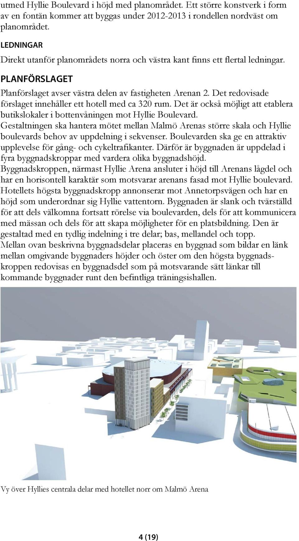 Det redovisade förslaget innehåller ett hotell med ca 320 rum. Det är också möjligt att etablera butikslokaler i bottenvåningen mot Hyllie Boulevard.