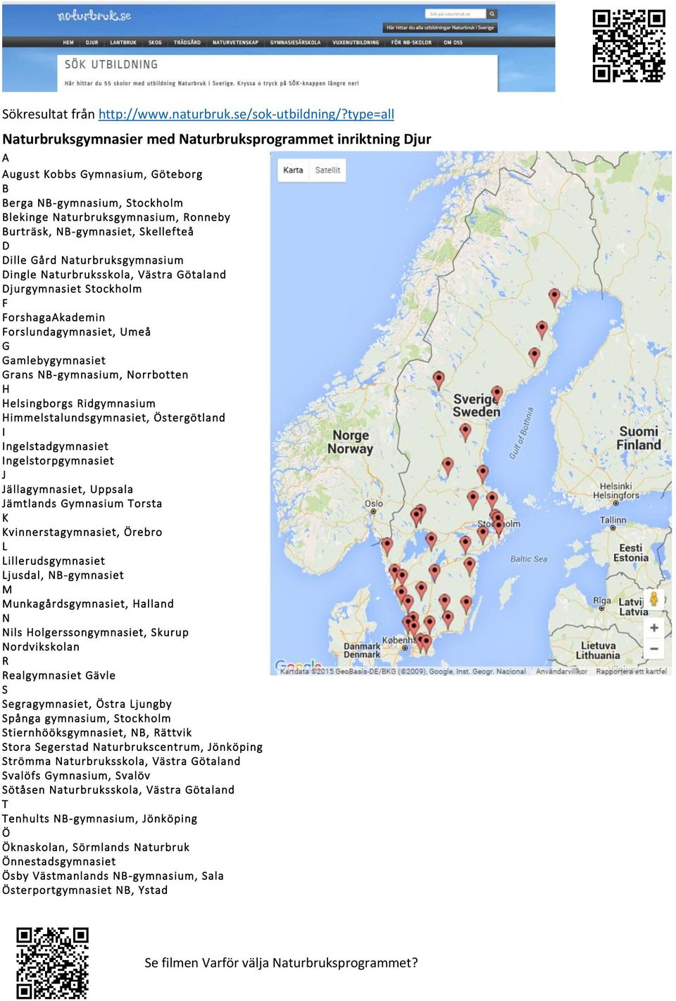 ille Gård Naturbruksgymnasium ingle Naturbruksskola, ästra Götaland jurgymnasiet tockholm F ForshagaAkademin Forslundagymnasiet, Umeå G Gamlebygymnasiet Grans N-gymnasium, Norrbotten elsingborgs