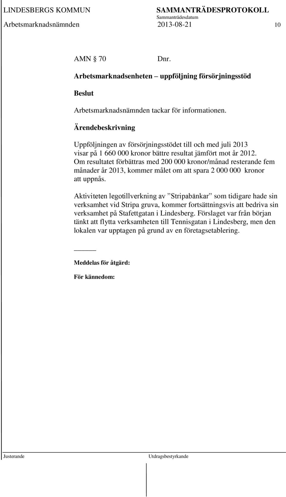 Om resultatet förbättras med 200 000 kronor/månad resterande fem månader år 2013, kommer målet om att spara 2 000 000 kronor att uppnås.