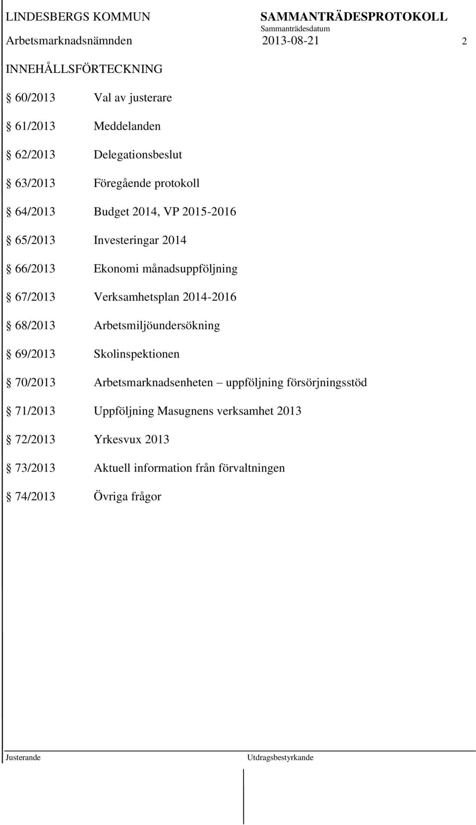 Verksamhetsplan 2014-2016 68/2013 Arbetsmiljöundersökning 69/2013 Skolinspektionen 70/2013 Arbetsmarknadsenheten uppföljning