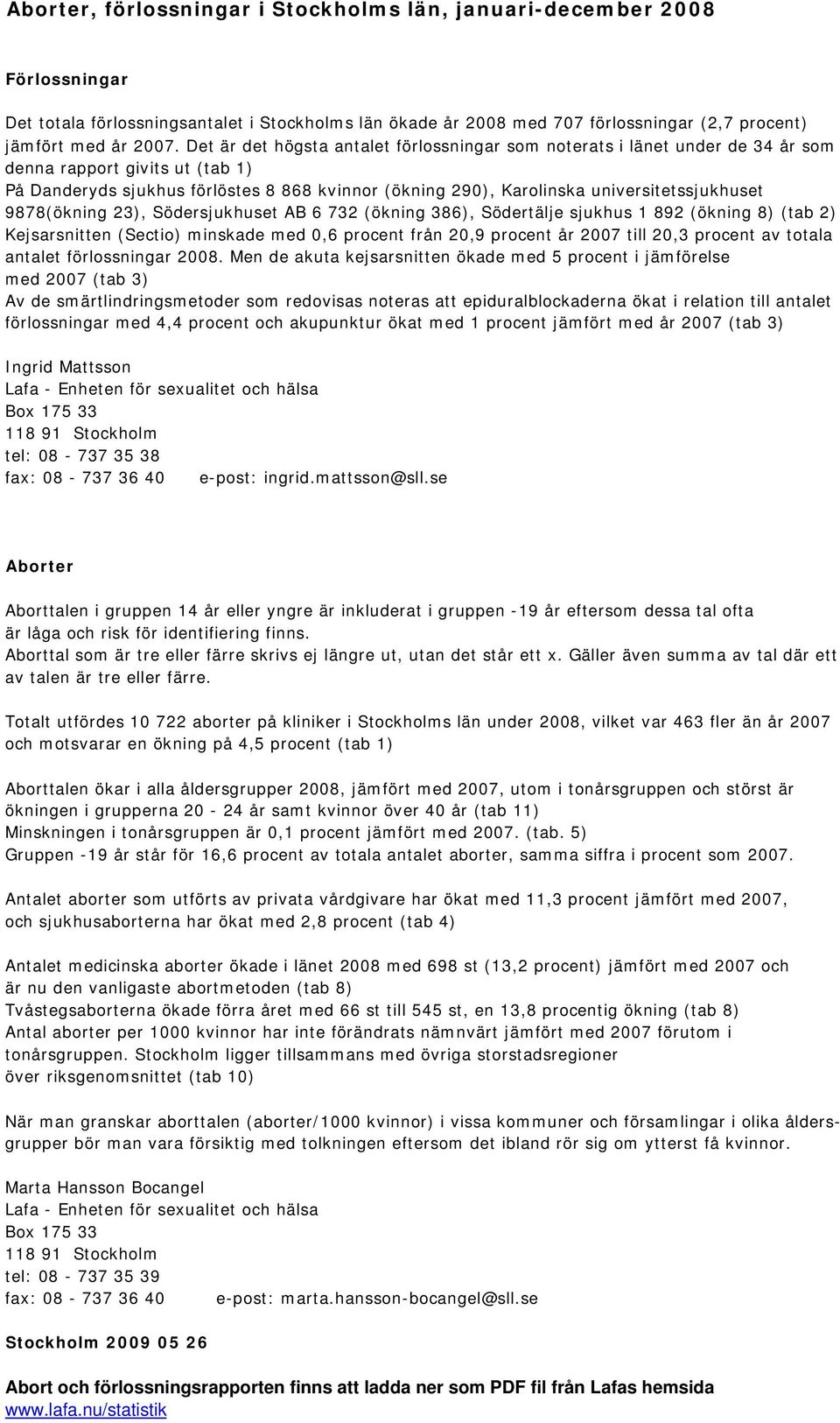 universitetssjukhuset 9878(ökning 23), Södersjukhuset AB 6 732 (ökning 386), Södertälje sjukhus 1 892 (ökning 8) (tab 2) Kejsarsnitten (Sectio) minskade med 0,6 procent från 20,9 procent år 2007 till